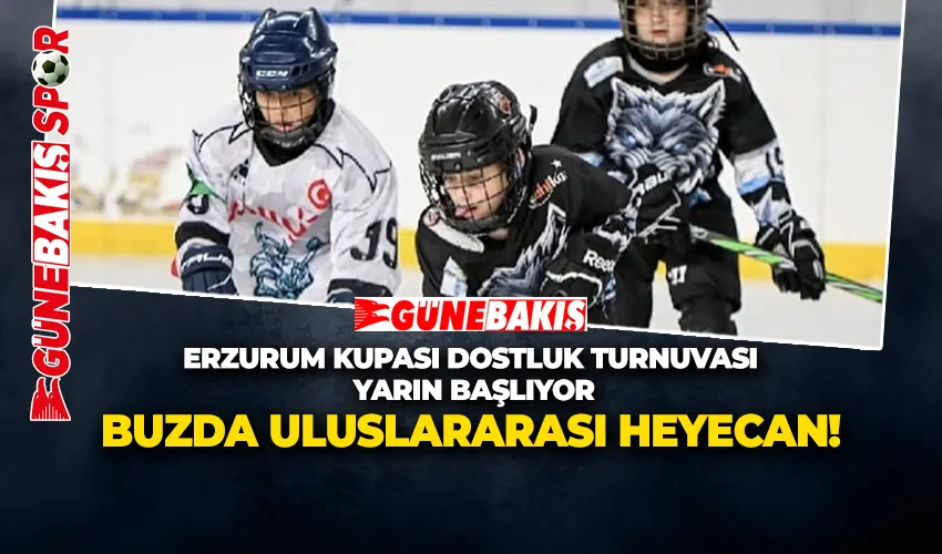 ERZURUM KUPASI DOSTLUK TURNUVASI  YARIN BAŞLIYOR BUZDA ULUSLARARASI HEYECAN!