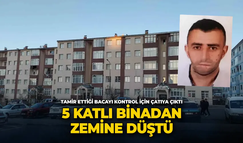 Tamir ettiği bacayı kontrol için çatıya çıktı, 5 katlı binadan zemine düştü