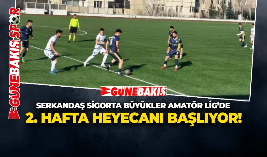  SERKANDAŞ SİGORTA BÜYÜKLER AMATÖR LİG’DE 2. HAFTA HEYECANI BAŞLIYOR!