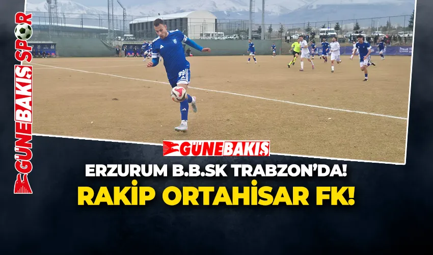 ERZURUM B.B.SK TRABZON’DA!  RAKİP ORTAHİSAR FK!