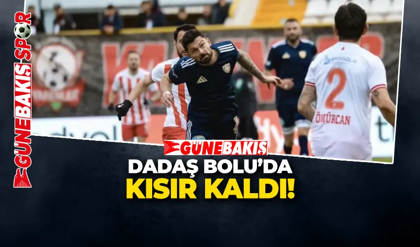 DADAŞ BOLU’DA KISIR KALDI!