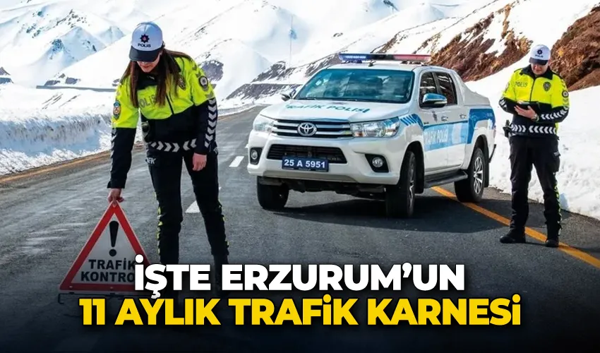 İşte Erzurum’un 11 aylık trafik karnesi