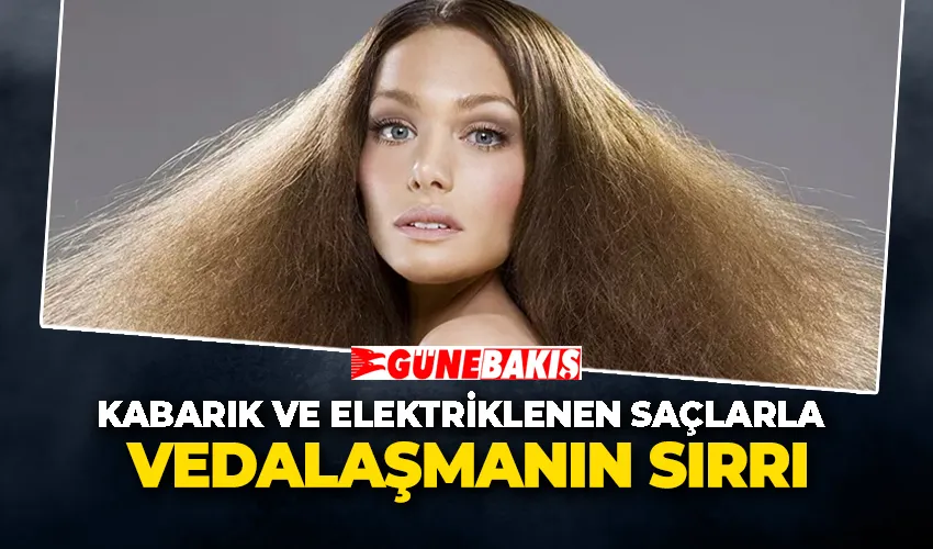 Kabarık ve Elektriklenen Saçlarla Vedalaşmanın Sırrı