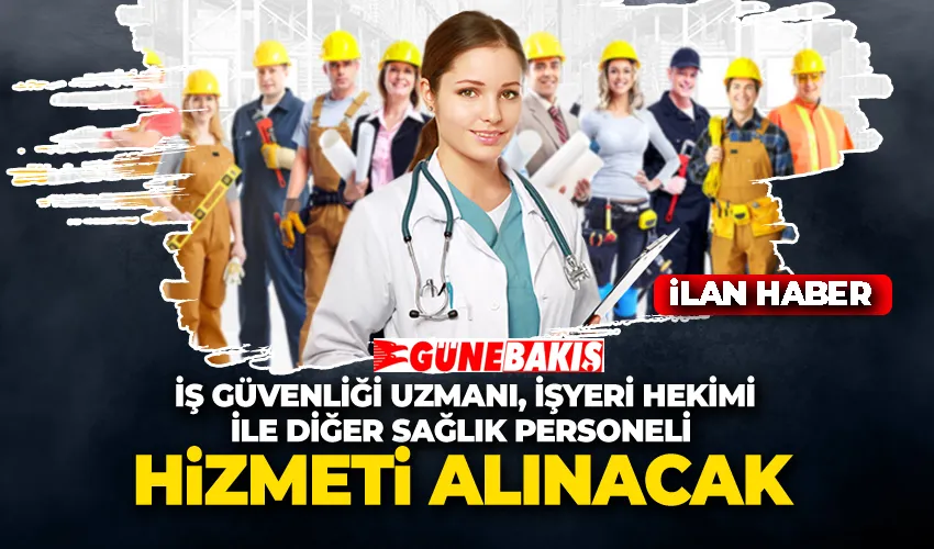 İŞ GÜVENLİĞİ UZMANI, İŞYERİ HEKİMİ İLE DİĞER SAĞLIK PERSONELİ HİZMETİ ALINACAK