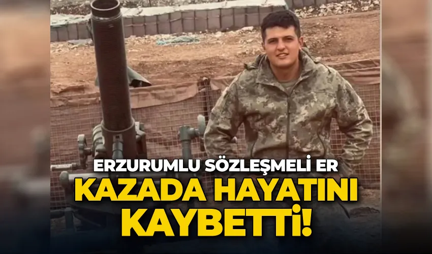 Erzurumlu Sözleşmeli Er kazada hayatını kaybetti