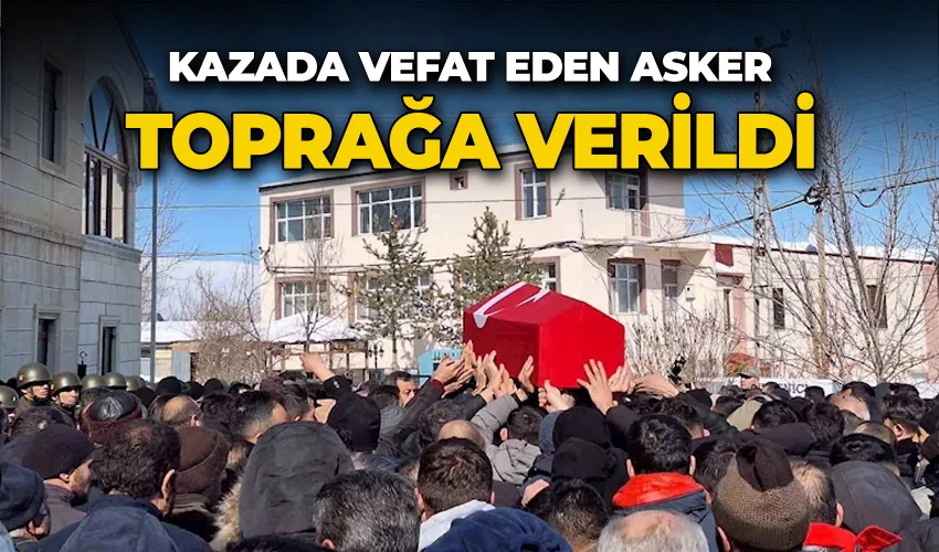 Kazada vefat eden asker toprağa verildi