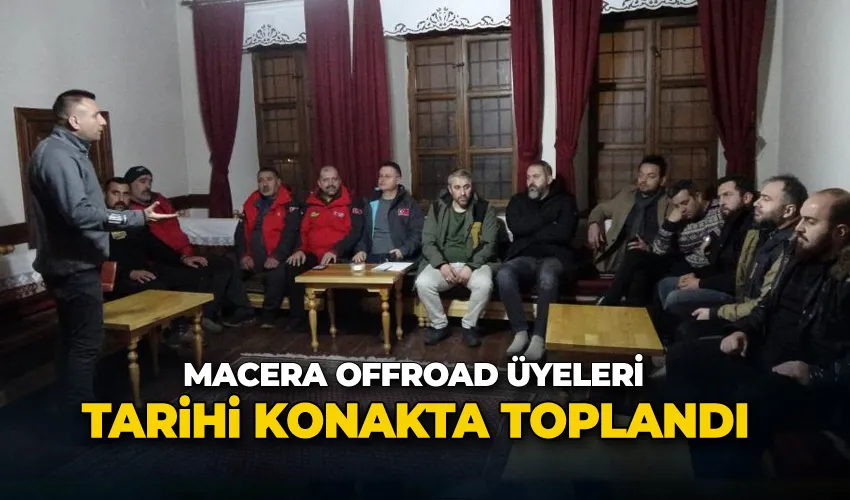 Macera Offroad üyeleri tarihi konakta toplandı