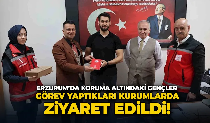Erzurum’da koruma altındaki gençler görev yaptıkları kurumlarda ziyaret edildi