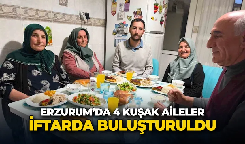 Erzurum’da 4 kuşak aileler iftarda buluşturuldu