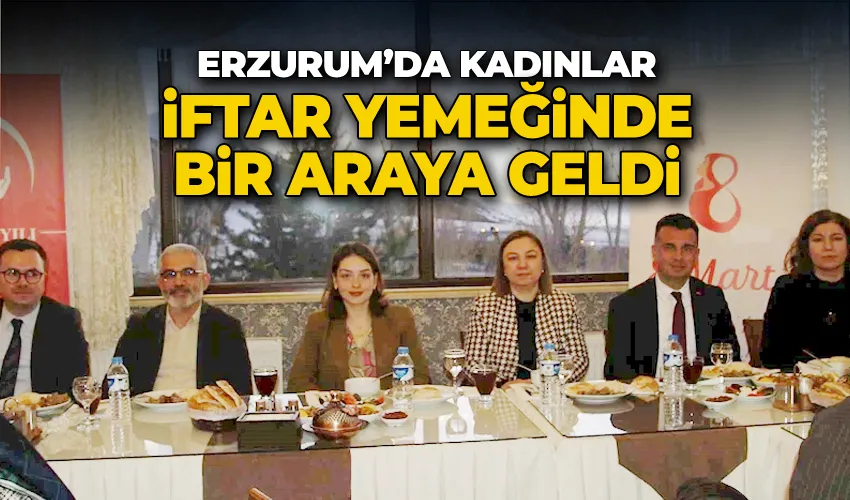 Erzurum’da kadınlar iftar yemeğinde bir araya geldi