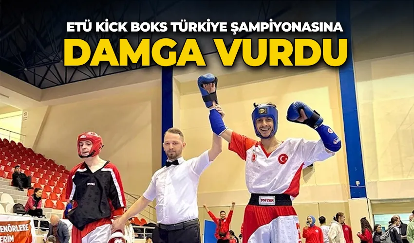 ETÜ Kick Boks Türkiye Şampiyonasına damga vurdu