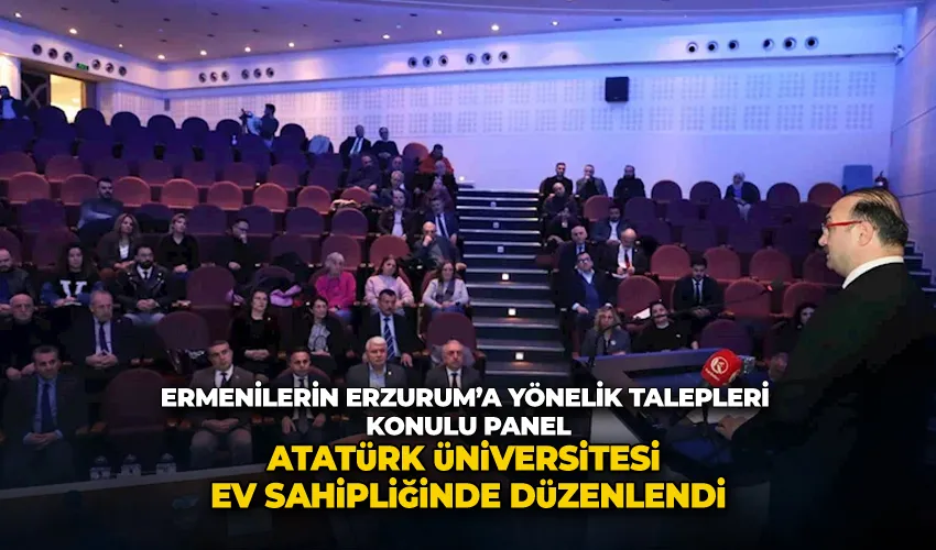 Ermenilerin Erzurum’a yönelik talepleri konulu panel Atatürk Üniversitesi ev sahipliğinde düzenlendi