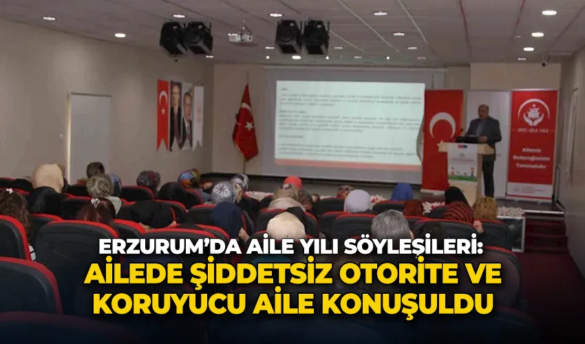 Erzurum’da aile yılı söyleşileri: Ailede şiddetsiz otorite ve koruyucu aile konuşuldu