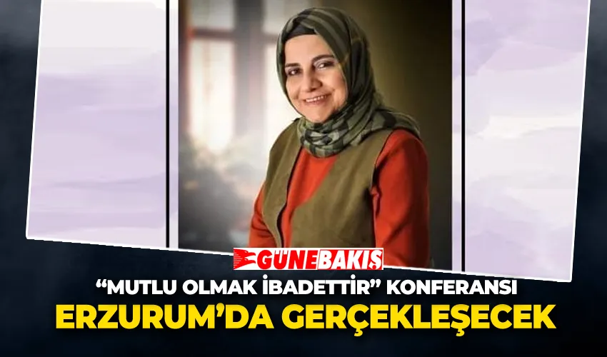 “Mutlu Olmak İbadettir” Konferansı Erzurum’da Gerçekleşecek