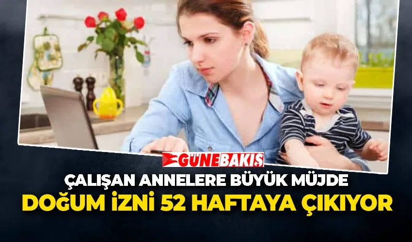 ÇALIŞAN ANNELERE BÜYÜK MÜJDE: DOĞUM İZNİ 52 HAFTAYA ÇIKIYOR