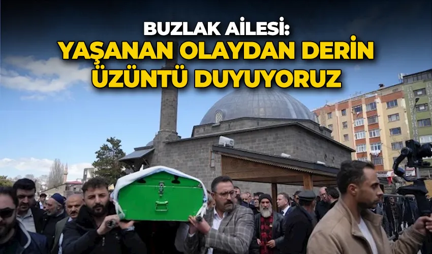 Buzlak ailesi: ‘Yaşanan olaydan derin üzüntü duyuyoruz’