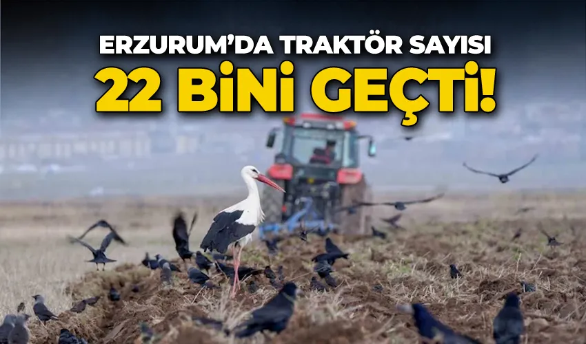 Erzurum’da traktör sayısı 22 bini geçti