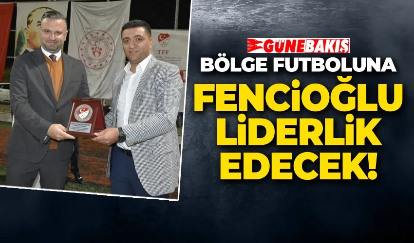BÖLGE FUTBOLUNA FENCİOĞLU LİDERLİK EDECEK!