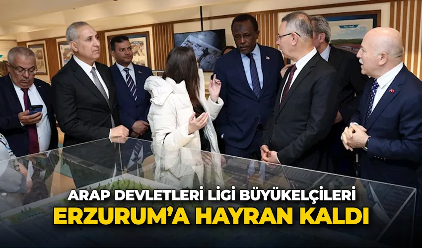 Arap devletleri ligi büyükelçileri Erzurum’a hayran kaldı