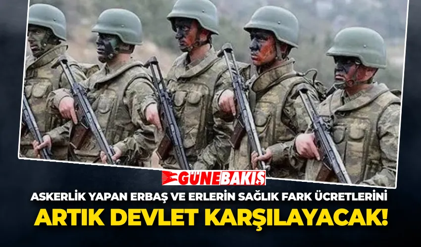 Askerlik Yapan Erbaş ve Erlerin Sağlık Fark Ücretlerini Artık Devlet Karşılayacak