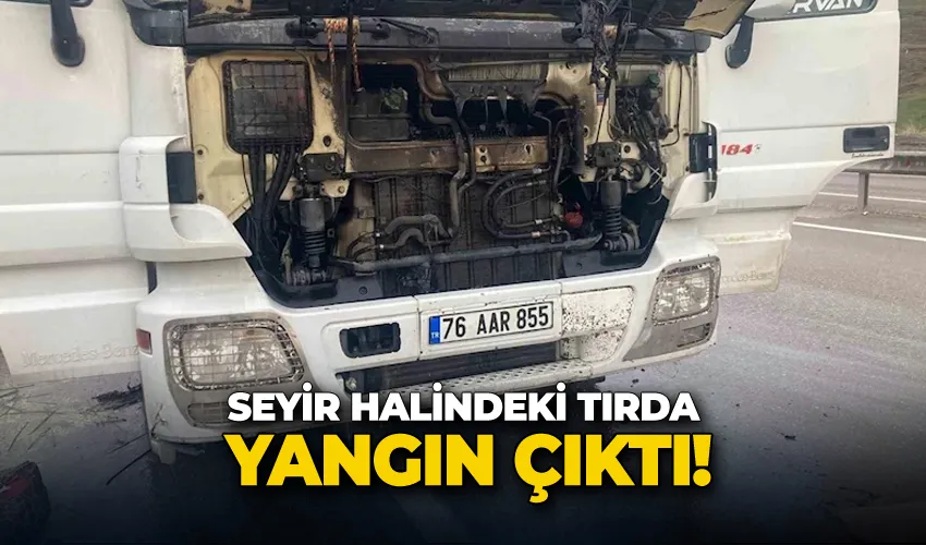 Seyir halindeki tırda yangın çıktı