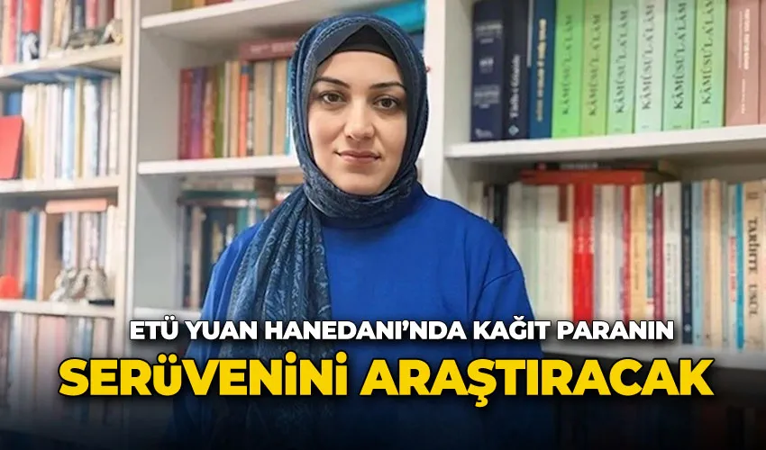 ETÜ Yuan Hanedanı’nda kağıt paranın serüvenini araştıracak