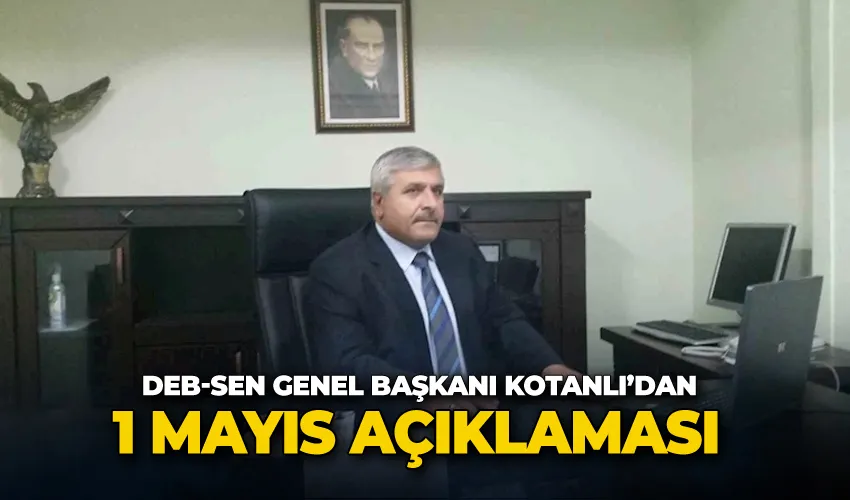 DEB-SEN Genel Başkanı Mehmet Zülfikar Kotanlı’dan 1 Mayıs açıklaması