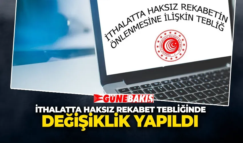 İthalatta Haksız Rekabet Tebliğinde Değişiklik Yapıldı