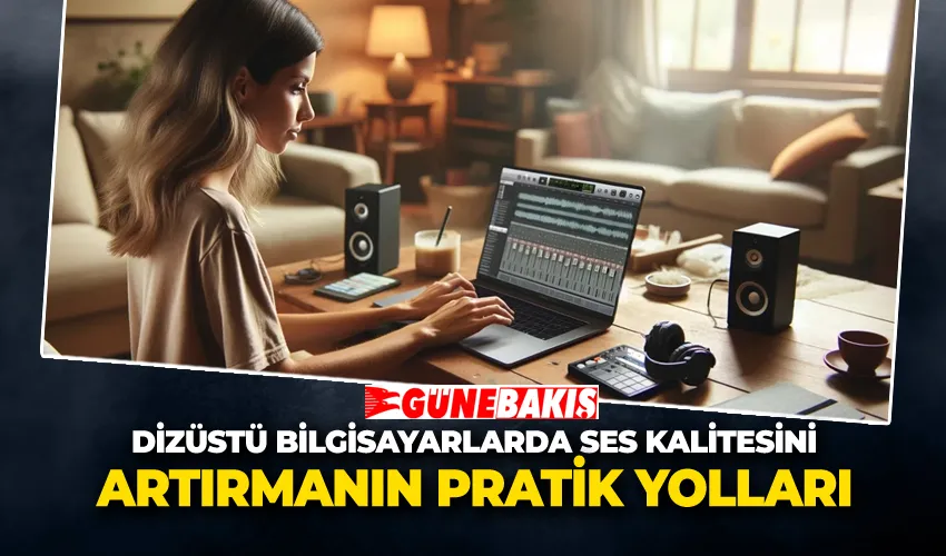 Dizüstü Bilgisayarlarda Ses Kalitesini Artırmanın Pratik Yolları