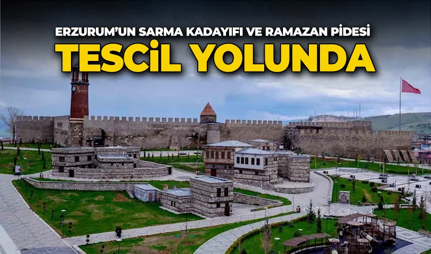 Erzurum’un Sarma Kadayıfı ve Ramazan Pidesi tescil yolunda