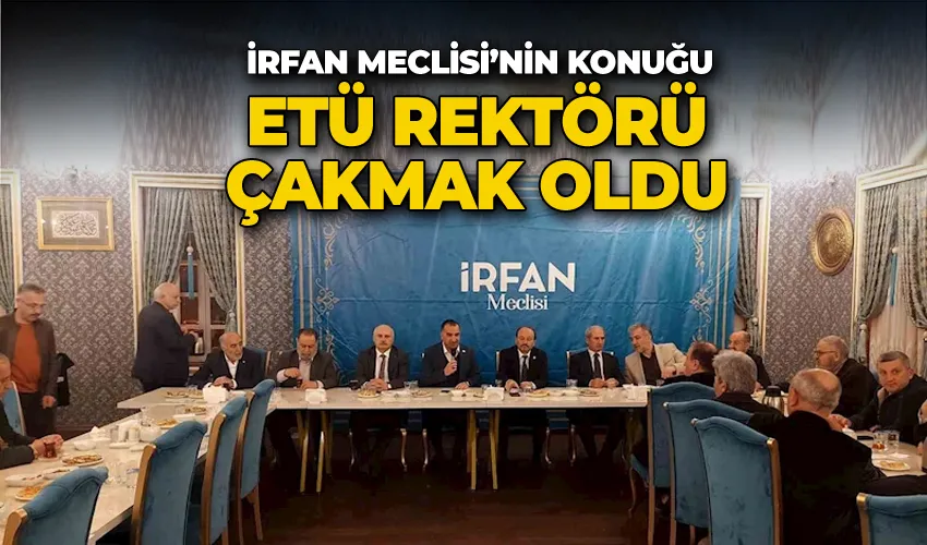 İrfan Meclisi’nin konuğu ETÜ Rektörü Prof. Dr. Bülent Çakmak oldu
