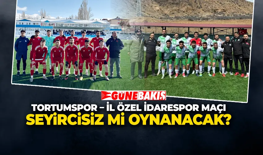 TORTUMSPOR – İL ÖZEL İDARESPOR MAÇI SEYİRCİSİZ Mİ OYNANACAK?
