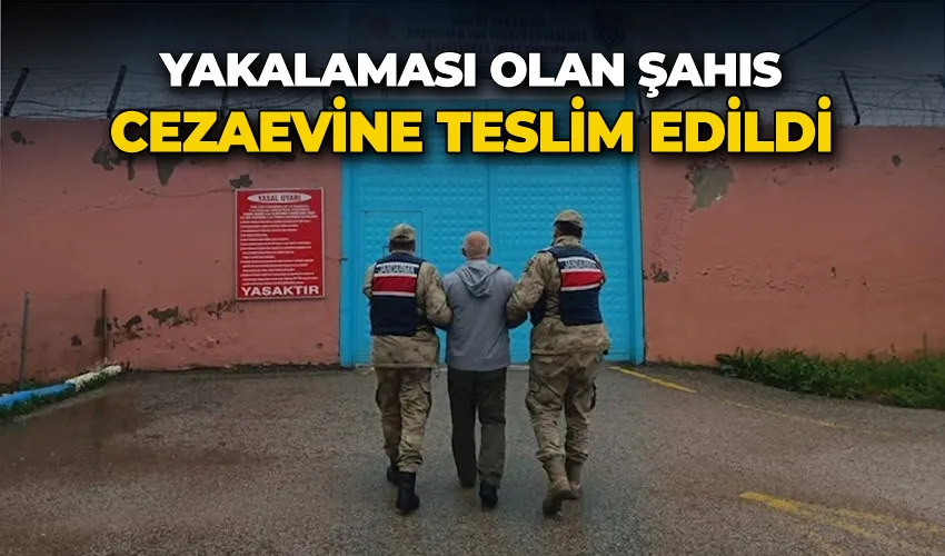 Yakalaması olan şahıs cezaevine teslim edildi