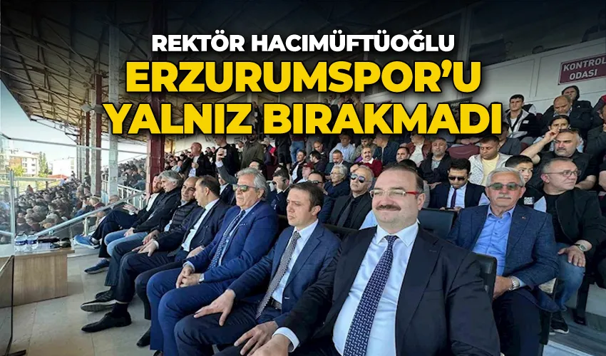 Rektör Hacımüftüoğlu, Erzurumspor’u yalnız bırakmadı