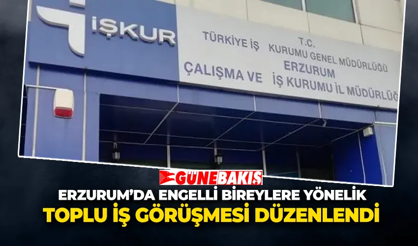 Erzurum’da Engelli Bireylere Yönelik Toplu İş Görüşmesi Düzenlendi