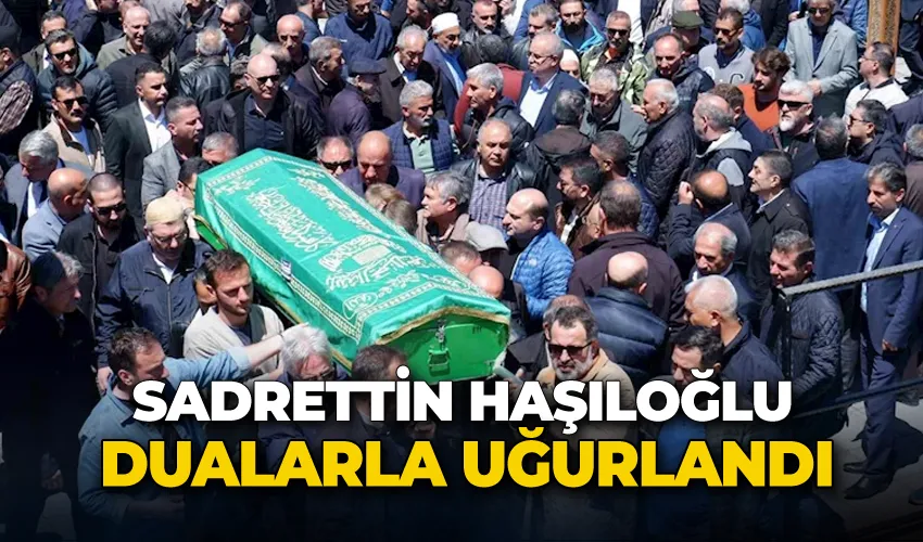 Sadrettin Haşıloğlu dualarla uğurlandı