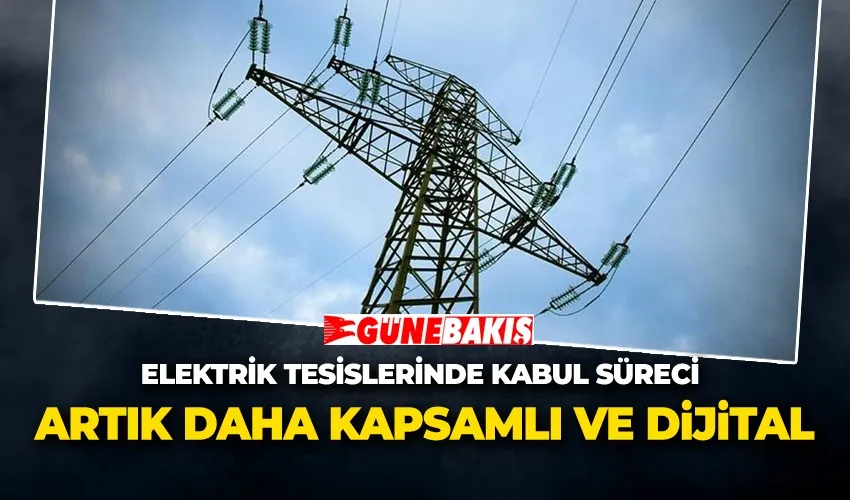 Elektrik Tesislerinde Kabul Süreci Artık Daha Kapsamlı ve Dijital