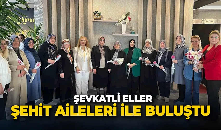 Şevkatli Eller şehit aileleri ile buluştu
