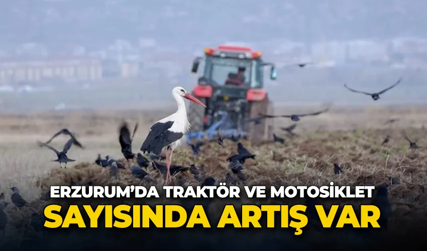Erzurum’da traktör ve motosiklet sayısında artış var