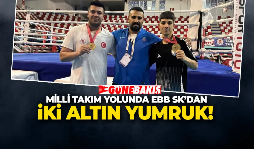 MİLLİ TAKIM YOLUNDA EBB SK’DAN İKİ ALTIN YUMRUK!