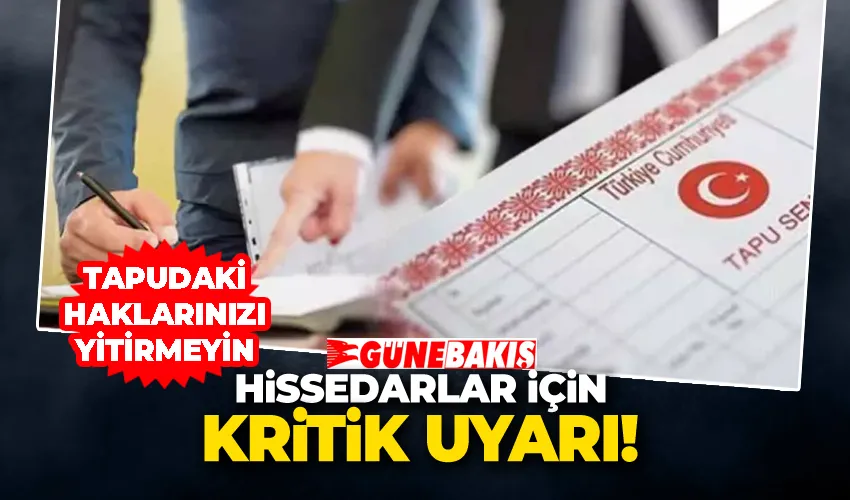 Hissedarlar İçin Kritik Uyarı: Tapudaki Haklarınızı Yitirmeyin
