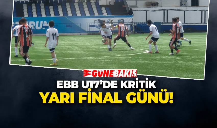EBB U17’DE KRİTİK YARI FİNAL GÜNÜ!