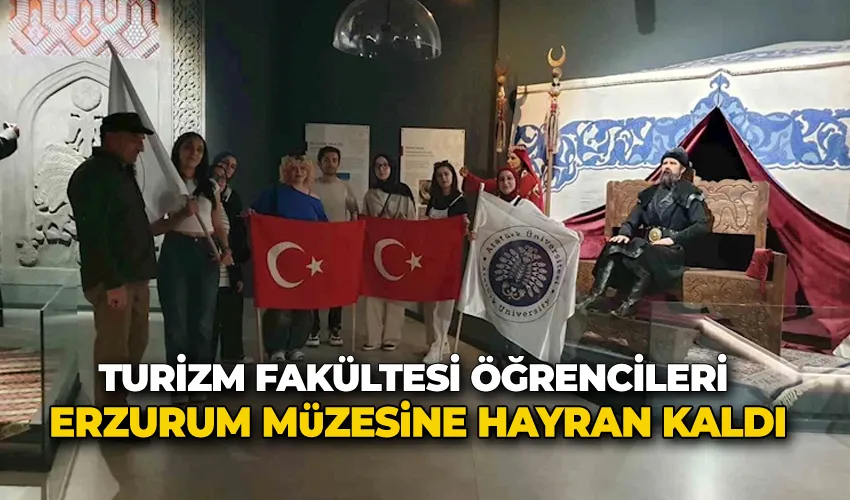 Turizm Fakültesi öğrencileri Erzurum Müzesine hayran kaldı