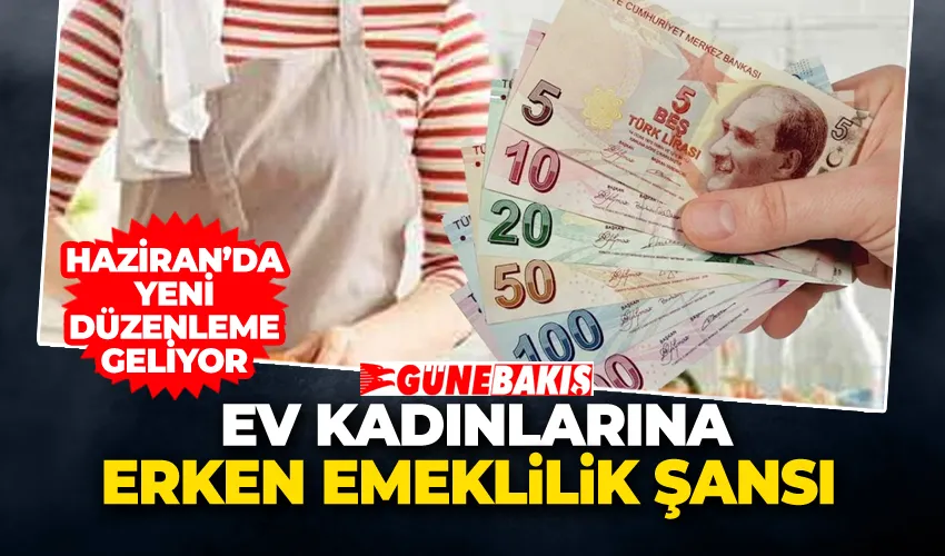 Ev Kadınlarına Erken Emeklilik Şansı: Haziran’da Yeni Düzenleme Geliyor