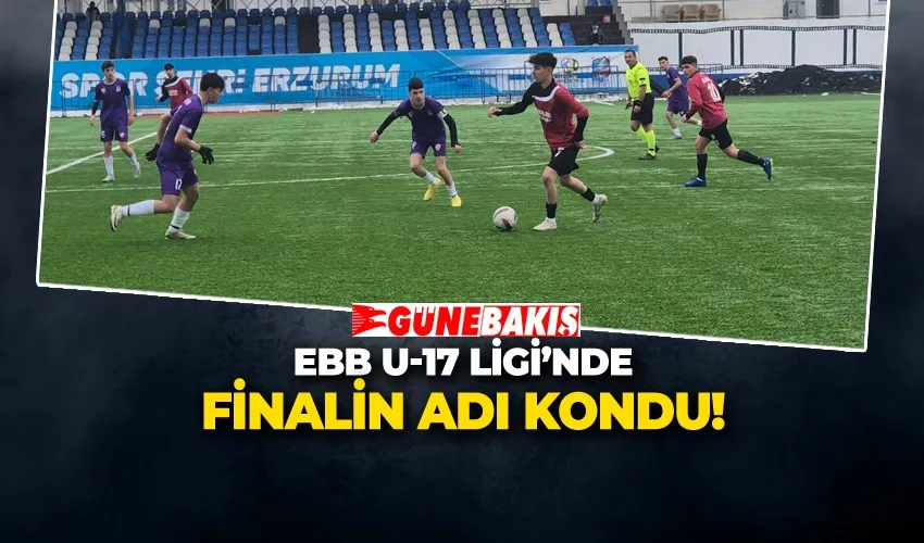 EBB U-17 LİGİ’NDE FİNALİN ADI KONDU!