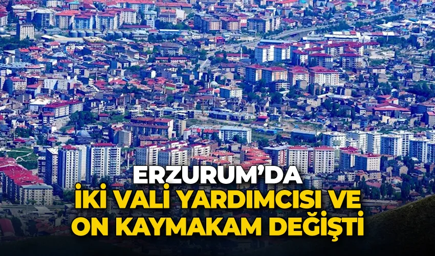 Erzurum’da iki vali yardımcısı ve on kaymakam değişti