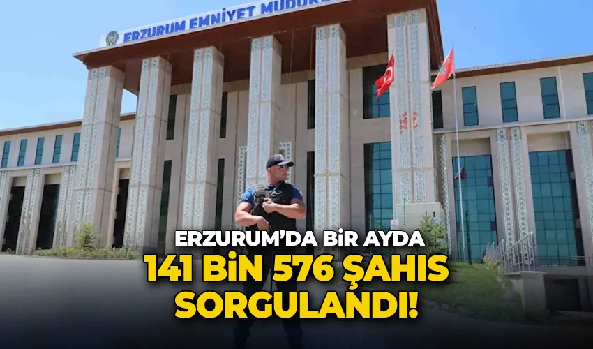 Erzurum’da bir ayda 141 bin 576 şahıs sorgulandı
