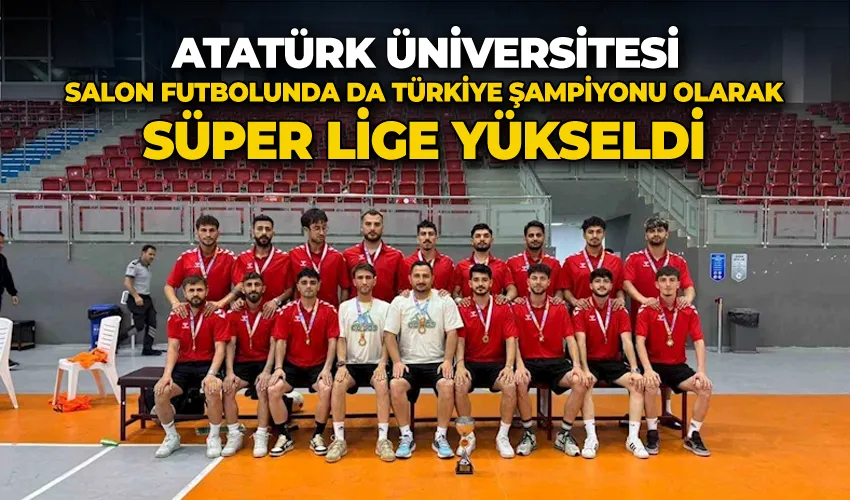 Atatürk Üniversitesi, salon futbolunda da Türkiye Şampiyonu olarak süper lige yükseldi