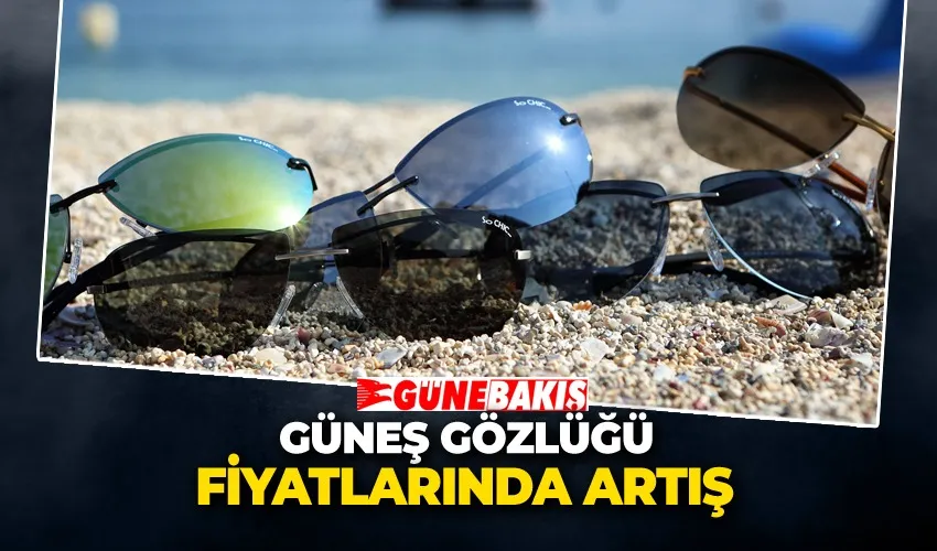 Güneş Gözlüğü Fiyatlarında Artış: Vatandaş Kaliteli Ürün Peşinde