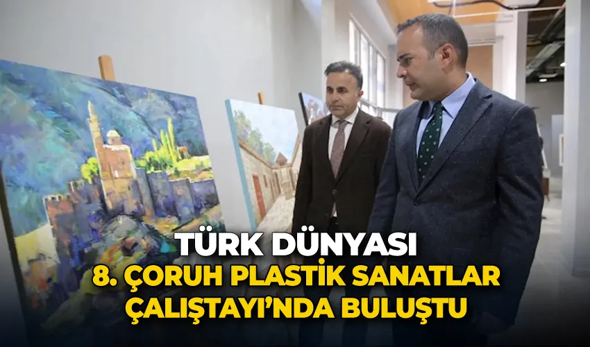 Türk Dünyası 8. Çoruh Plastik Sanatlar Çalıştayı’nda buluştu